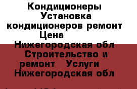 Кондиционеры. Установка кондиционеров,ремонт. › Цена ­ 5 500 - Нижегородская обл. Строительство и ремонт » Услуги   . Нижегородская обл.